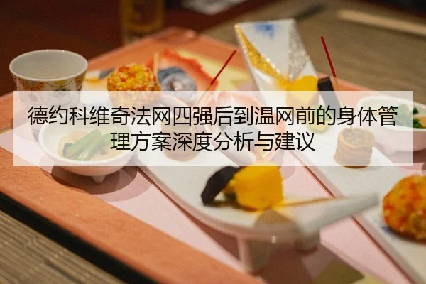 德约科维奇法网四强后到温网前的身体管理方案深度分析与建议