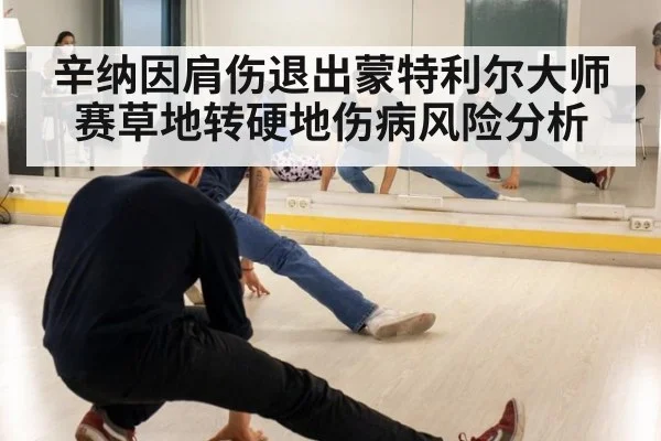 辛纳因肩伤退出蒙特利尔大师赛草地转硬地伤病风险分析