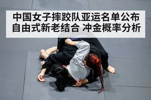 中国女子摔跤队亚运名单公布 自由式新老结合 冲金概率分析