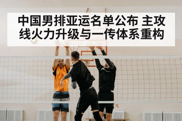 中国男排亚运名单公布 主攻线火力升级与一传体系重构