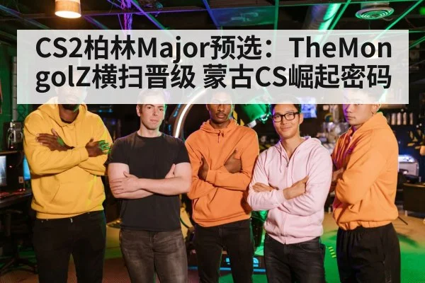 CS2柏林Major预选：TheMongolZ横扫晋级 蒙古CS崛起密码