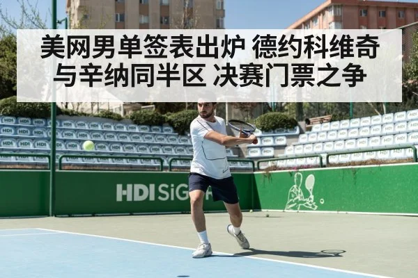 美网男单签表出炉 德约科维奇与辛纳同半区 决赛门票之争